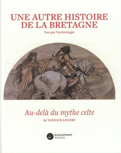 Une autre histoire de la Bretagne : vue par l'archéologie : au-delà du mythe celte