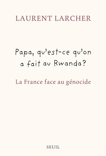 Papa, qu'est-ce qu'on a fait au Rwanda ? : la France face au génocide