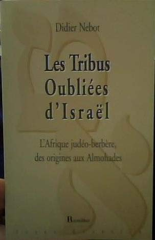 Les tribus oubliées d'Israël. L'Afrique judéo-berbère des origines aux Almohades.