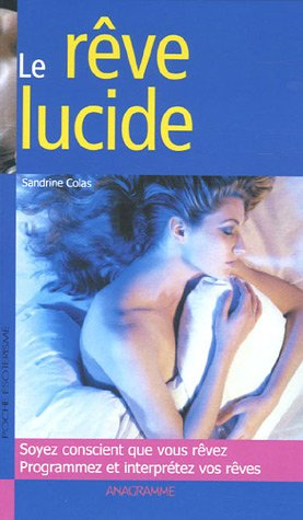Le rêve lucide : soyez conscients que vous rêvez, programmez et interprétez vos rêves