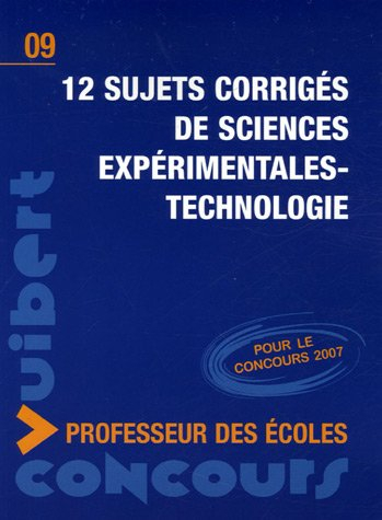 12 sujets corrigés de sciences expérimentales, technologie : pour le concours 2007