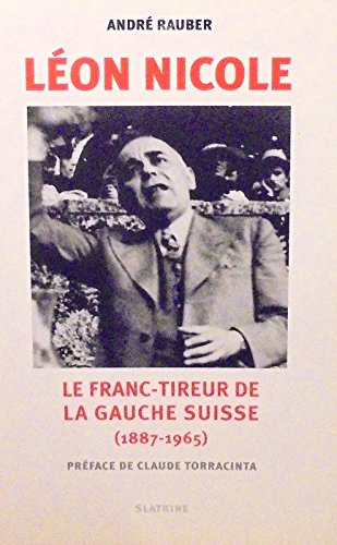 Léon Nicole - Le franc-tireur de la gauche suisse (1887-1965)
