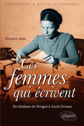 Ces femmes qui écrivent : de Madame de Sévigné à Annie Ernaux
