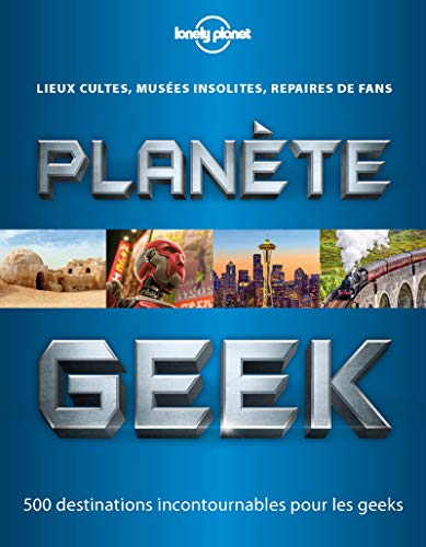 Planète geek : lieux cultes, musées insolites, repaires de fans : 500 destinations incontournables p