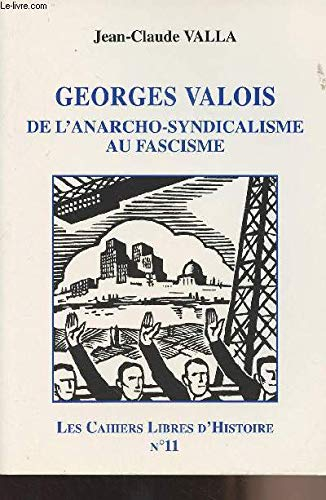 Les cahiers libres d'histoire. Vol. 11. Georges Valois, de l'anarcho-syndicalisme au fascisme