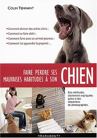 Faire perdre ses mauvaises habitudes à son chien : apprenez à vous faire obéir et à gagner la confia