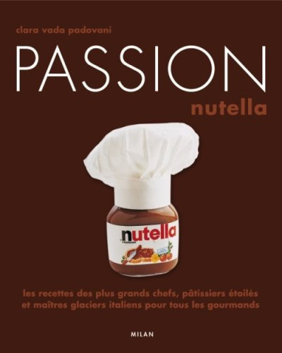 Passion Nutella : les recettes des plus grands chefs, pâtissiers et maîtres glaciers italiens pour t