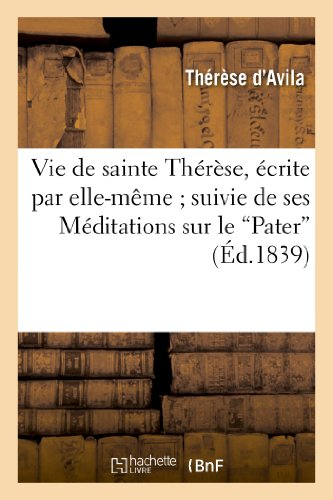 Vie de sainte Thérèse, écrite par elle-même suivie de ses Méditations sur le Pater"