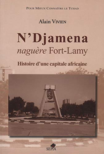 N'Djaména, naguère Fort-Lamy : histoire d'une capitale africaine
