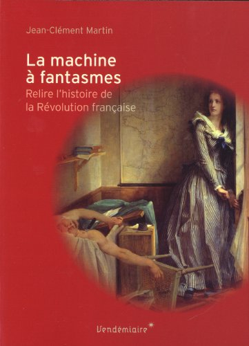 La machine à fantasmes : relire l'histoire de la Révolution française
