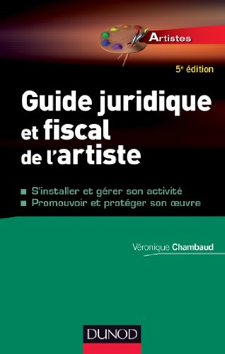 Guide juridique et fiscal de l'artiste : s'installer et gérer son activité, promouvoir et protéger s
