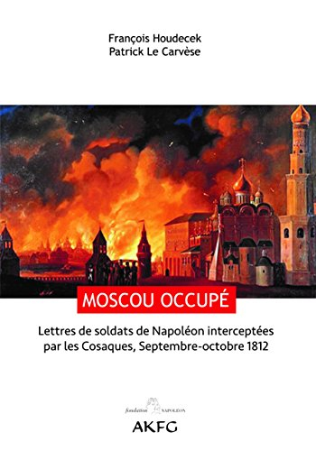 Moscou occupé ! : lettres de soldats de Napoléon interceptées par les Cosaques, septembre-octobre 18