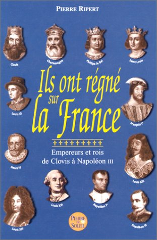 Ils ont régné sur la France : empereurs et rois, de Clovis à Napoléon III