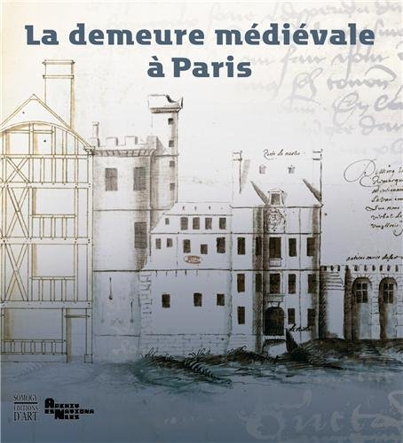 La demeure médiévale à Paris : exposition, Paris, Archives nationales, du 17 octobre 2012 au 13 janv