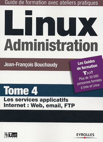 Linux administration. Vol. 4. Les services applicatifs Internet : Web, email, FTP