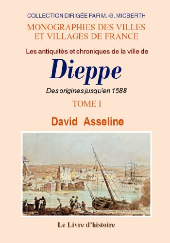 Les antiquités et chroniques de la ville de Dieppe: Tome I Des origines jusqu'en 1588