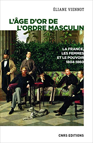 La France, les femmes et le pouvoir. Vol. 4. L'âge d'or de l'ordre masculin : 1804-1860