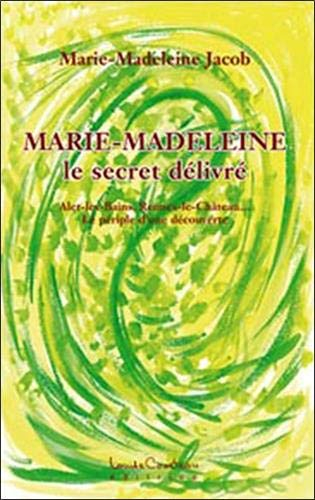Marie-Madeleine, le secret délivré : Alet-les-Bains, Rennes-le-Château--, le périple d'une découvert