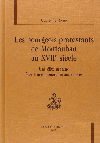 Les bourgeois protestants de Montauban au XVIIe siècle : une élite urbaine face à la monarchie autor