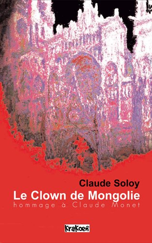 Le clown de Mongolie : hommage à Claude Monet - Claude Soloy