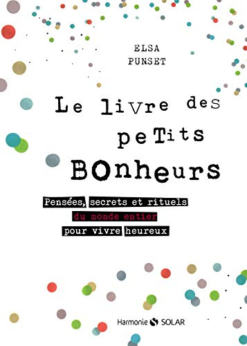 Le livre des petits bonheurs : pensées, secrets et rituels du monde entier pour vivre heureux