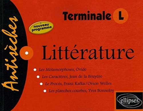 Littérature : terminale L : Les métamorphoses, Ovide ; Les caractères, La Bruyère ; Le procès, Kafka