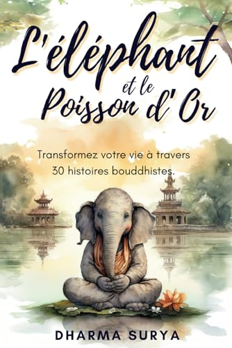 L'éléphant et le poisson d'or: Transformez votre vie à travers 30 histoires bouddhistes