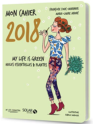 Mon cahier 2018 : my life is green : huiles essentielles & plantes