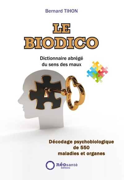 Le biodico : dictionnaire abrégé du sens des maux : décodage psychobiologique de 550 maladies et org