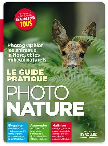 Le guide pratique photo nature : photographier les animaux, la flore et les milieux naturels