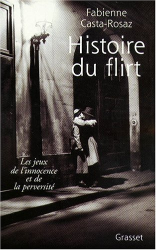 Histoire du flirt : les jeux de l'innocence et de la perversité : 1870-1968