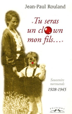 Tu seras un clown mon fils. Vol. 1. Souvenirs normands, 1928-1945