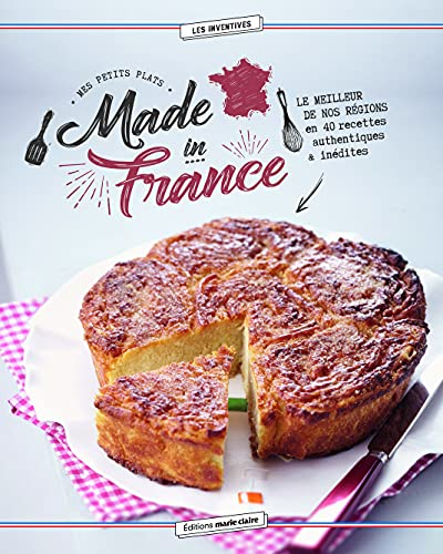 Mes petits plats made in France : le meilleur de nos régions en 40 recettes authentiques & inédites
