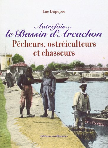 Autrefois le bassin d'Arcachon : pêcheurs, ostréiculteurs et chasseurs