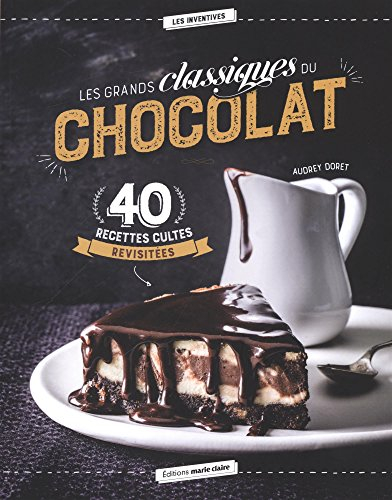Les grands classiques du chocolat : 40 recettes cultes revisitées