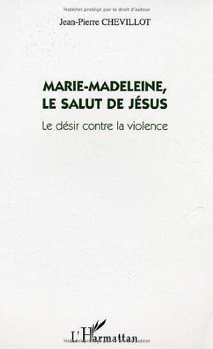 Marie-Madeleine, le salut de Jésus : le désir contre la violence : essai