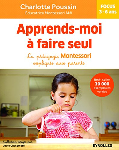 Apprends-moi à faire seul : la pédagogie Montessori expliquée aux parents : focus 3-6 ans