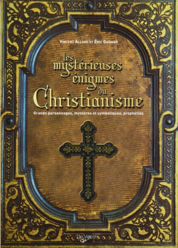 Les mystérieuses énigmes du christianisme : grands personnages, mystères et symboliques, prophéties