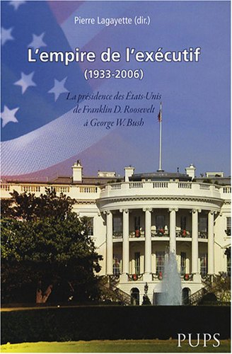 L'empire de l'exécutif (1933-2006) : la présidence des Etats-Unis de Franklin D. Roosevelt à George 