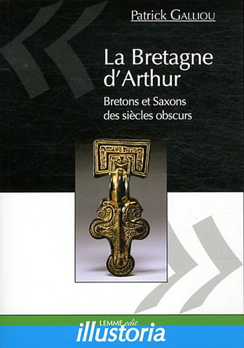 La Bretagne d'Arthur : Bretons et Saxons des siècles obscurs
