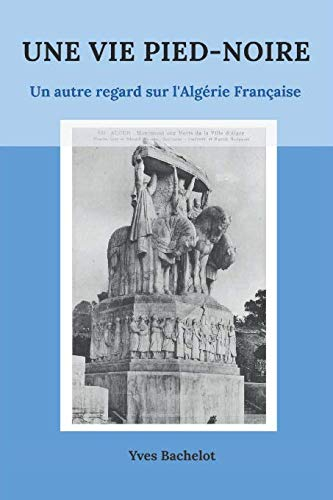 UNE VIE PIED-NOIRE: UN AUTRE REGARD SUR L'ALGERIE FRANCAISE