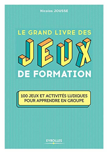 Le grand livre des jeux de formation : 100 jeux et activités ludiques pour apprendre en groupe