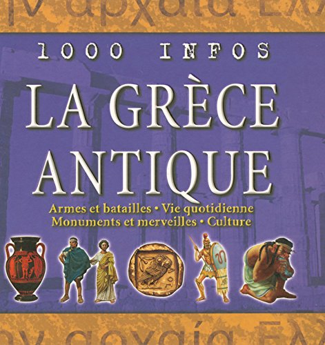 La Grèce antique : armes et batailles, vie quotidienne, monuments et merveilles, culture