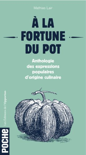 A la fortune du pot : anthologie des expressions populaires d'origine culinaire