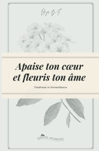 Apaise ton cœur et fleuris ton âme.: Deviens la meilleure version de toi-même !