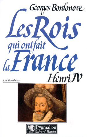 Les rois qui ont fait la France : les Bourbons. Vol. 1. Henri IV le Grand