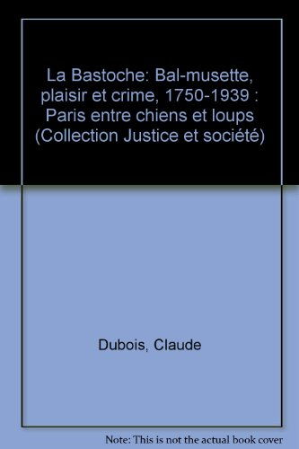 La Bastoche : bal-musette, plaisir et crime, 1750-1939 : Paris entre chiens et loups