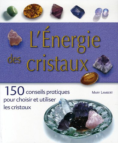 L'énergie des cristaux : 150 conseils pratiques pour choisir et utiliser les cristaux