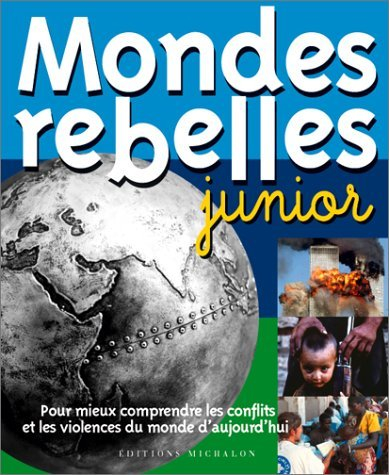 mondes rebelles junior : pour mieux comprendre les conflits et les violences du monde d'aujourd'hui