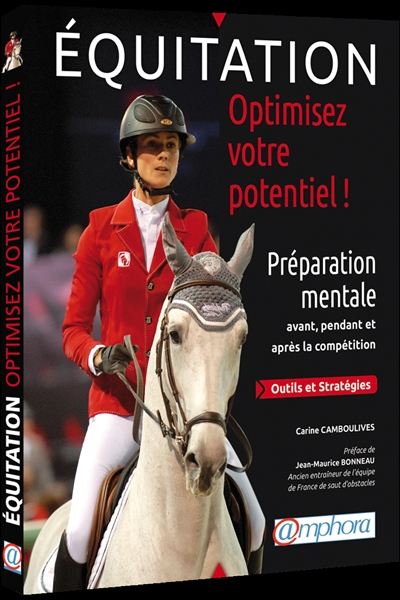 Equitation, optimisez votre potentiel ! : préparation mentale avant, pendant et après la compétition